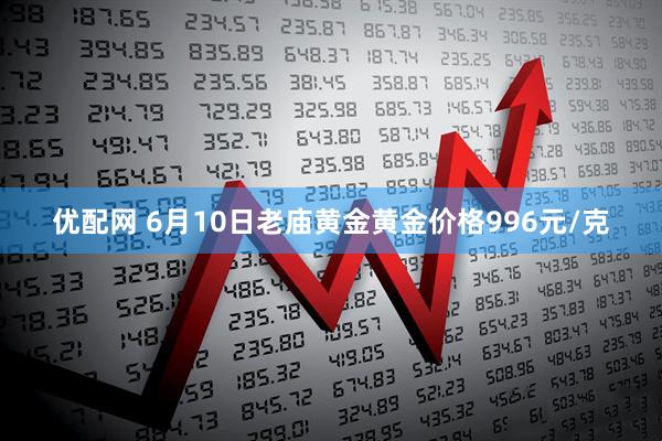 优配网 6月10日老庙黄金黄金价格996元/克