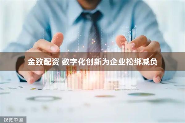 金致配资 数字化创新为企业松绑减负