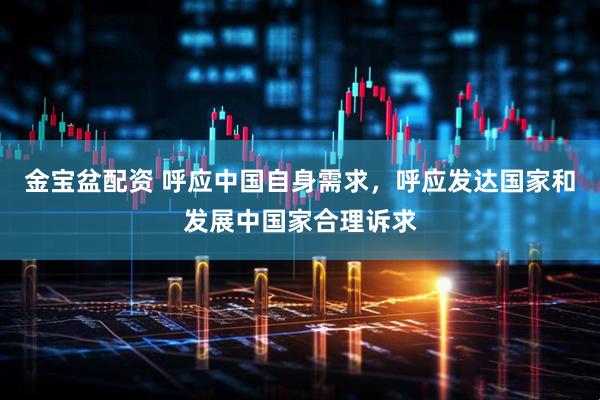 金宝盆配资 呼应中国自身需求，呼应发达国家和发展中国家合理诉求