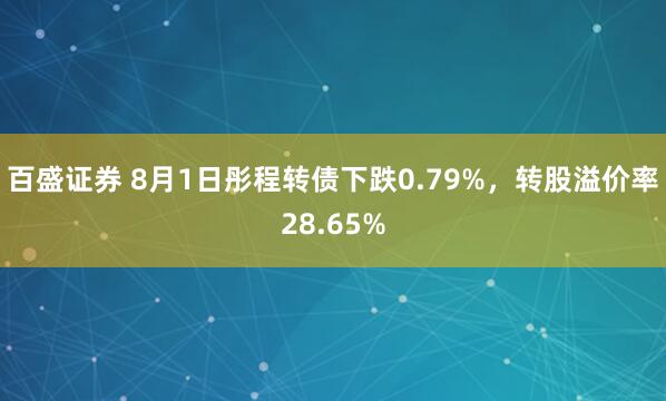 百盛证券 8月1日彤程转债下跌0.79%，转股溢价率28.65%