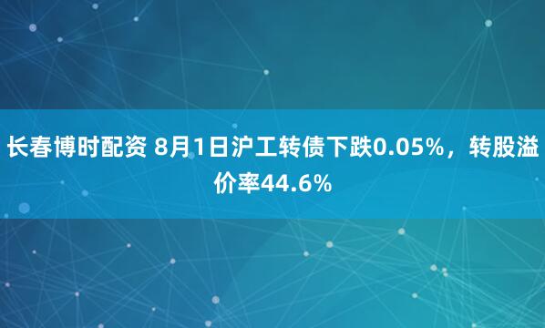 长春博时配资 8月1日沪工转债下跌0.05%，转股溢价率44.6%