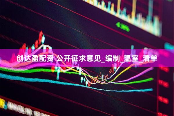 创达盈配资 公开征求意见_编制_温室_清单