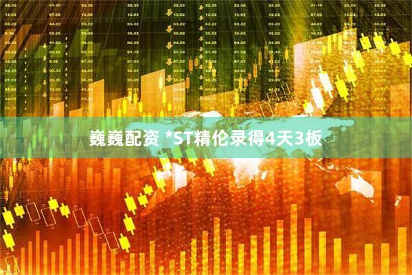 巍巍配资 *ST精伦录得4天3板