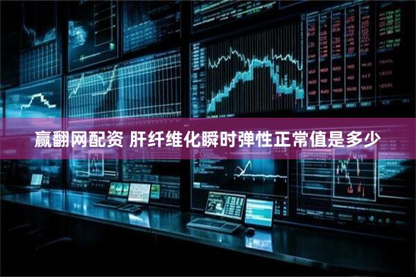 赢翻网配资 肝纤维化瞬时弹性正常值是多少