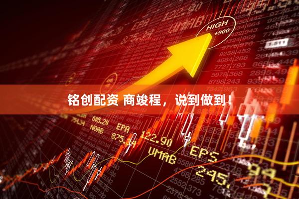 铭创配资 商竣程，说到做到！